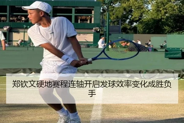 郑钦文硬地赛程连轴开启发球效率变化成胜负手