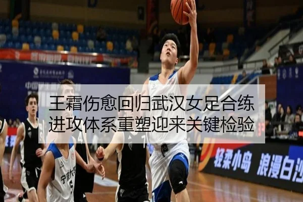 王霜伤愈回归武汉女足合练 进攻体系重塑迎来关键检验
