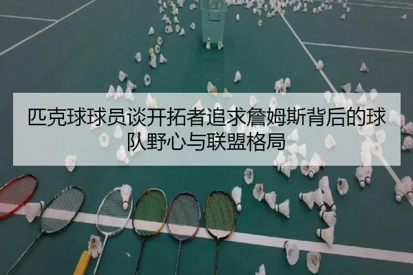 匹克球球员谈开拓者追求詹姆斯背后的球队野心与联盟格局